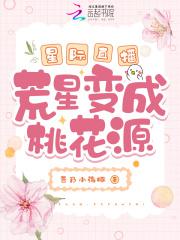星际直播荒星变成桃花源无删减 星际直播荒星变成桃花源无删减