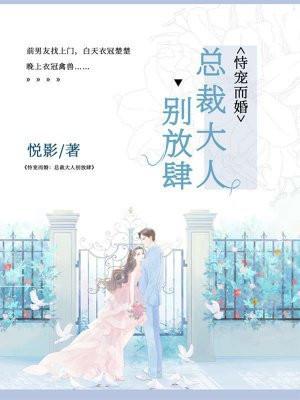 恃宠而婚总裁大人别放肆免费