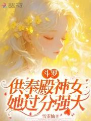 斗罗供奉殿神女她过分强大笔趣阁