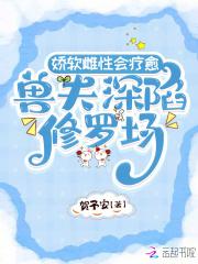 兽夫深陷修罗场免费阅读txt 兽夫深陷修罗场免费阅读txt