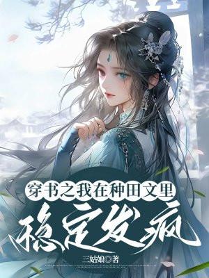 穿书之我在种田文里稳定发疯 最新章节列表