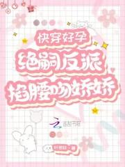 快穿好孕绝嗣反派掐腰吻娇娇叶若轩