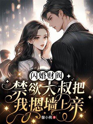 闪婚财阀禁欲大叔把我摁墙上亲
