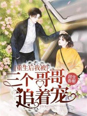 重生后我被3个哥哥追着宠 重生后我被3个哥哥追着宠