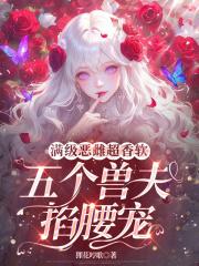 五个兽夫掐腰宠 狸花哼歌免费阅读