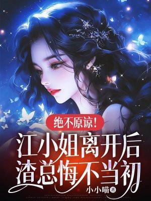 绝不原谅江小姐离开后渣总悔不当初