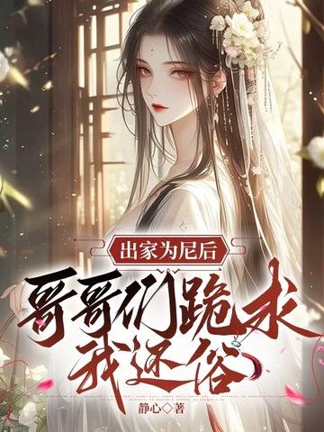 哥哥们跪求我还俗短剧