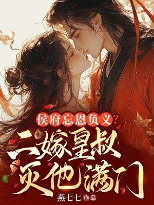 侯府忘恩负义二嫁皇叔灭他满门免费阅读