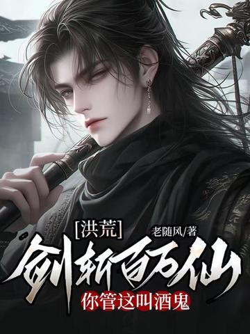 洪荒剑斩百万仙你管这叫酒鬼TXT
