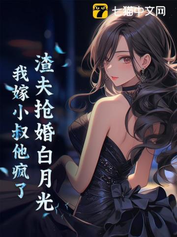 渣夫抢婚白月光我嫁小叔他疯了