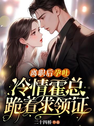 离职后孕吐冷情霍总跪着求领证 第298章