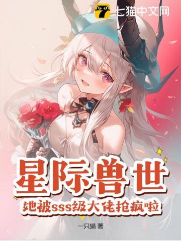 星际兽世她被sss级大佬抢疯啦! 一只猫
