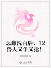恶雌洗白后12兽夫又争又抢免费阅读