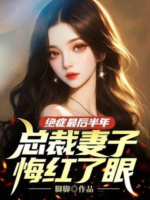 绝症最后半年总裁妻子悔红了眼