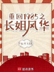 重回1985之长姐风华第几章出现司马琪琪 重回1985之长姐风华第几章出现司马琪琪