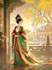 皇后娘娘她恃美生娇免费阅读