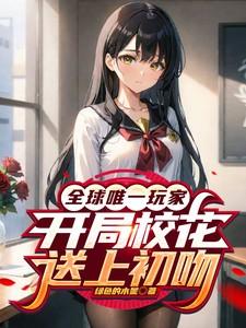 全球唯一玩家开局校花送上初吻无广告