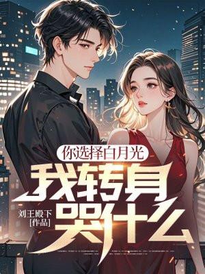 你选择白月光我转身哭什么