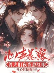 兽夫们夜夜熬红眼暴露真身