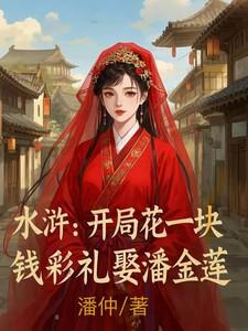 水浒开局花一块钱彩礼娶潘金莲txt 水浒开局花一块钱彩礼娶潘金莲txt