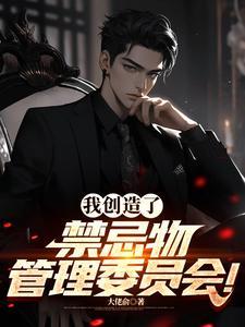 我创造了禁忌物管理委员会番茄无广 我创造了禁忌物管理委员会番茄无广