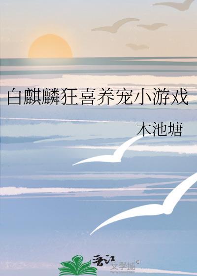 白麒麟狂喜养宠小游戏笔趣阁