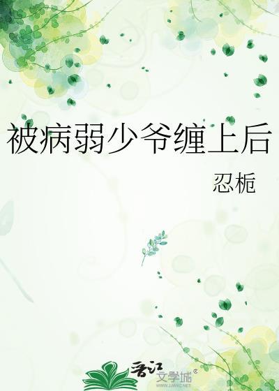 被病弱少爷缠上后忍栀