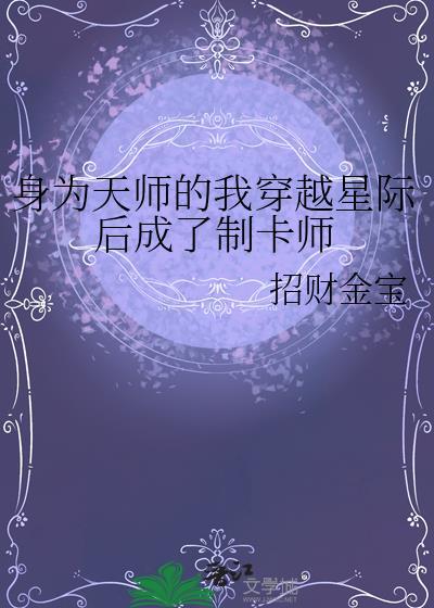 身为天师的我穿越星际后成了制卡师全文免费阅读