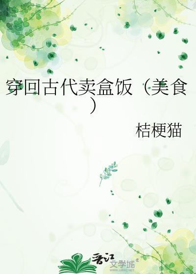 穿回古代卖盒饭(美食)全文免费阅读 穿回古代卖盒饭(美食)全文免费阅读