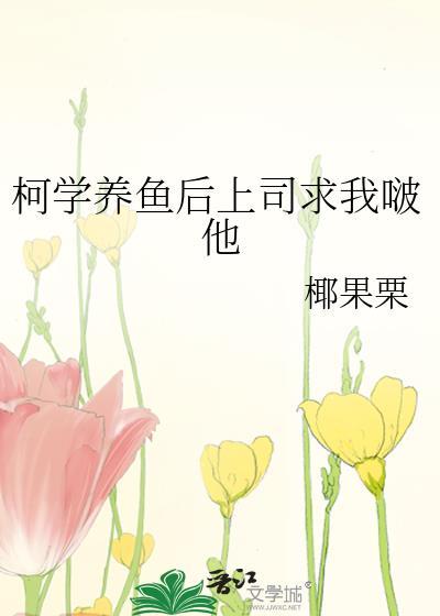 柯学养鱼后上司求免费阅读
