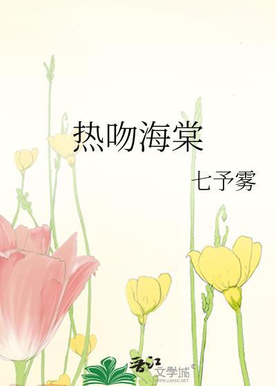 热吻海棠七予雾免费阅读