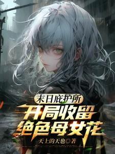 末日庇护所开局收留绝色母女花 方展 末日庇护所开局收留绝色母女花 方展