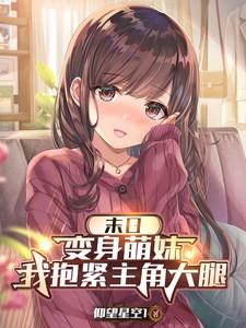 末日变身萌妹我抱紧主角大腿仰望星空