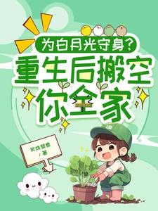 为白月光守身重生后搬空你全家全文免费阅读