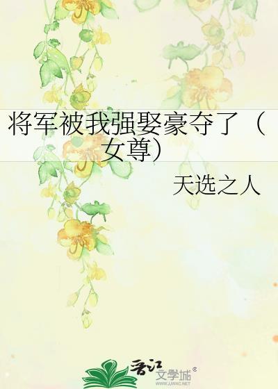 将军被我强娶豪夺了(女尊)作者天选之人TXT