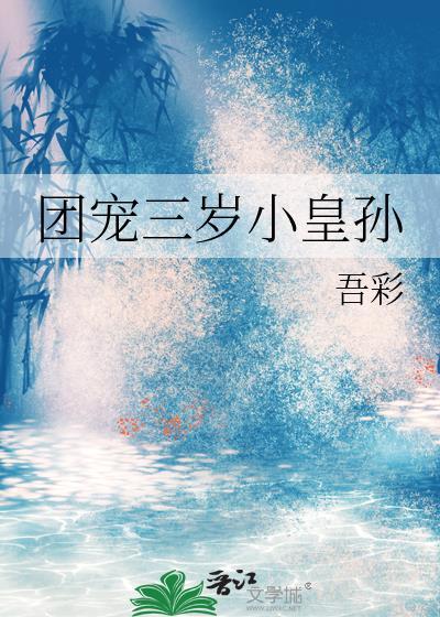 团宠三岁小皇孙吾彩最新章节免费阅