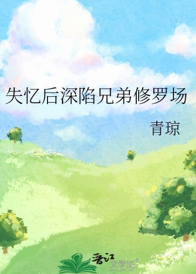 失忆后深陷兄弟修罗场剧情解析