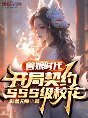兽娘时代开局契约sss级校花御兽天师
