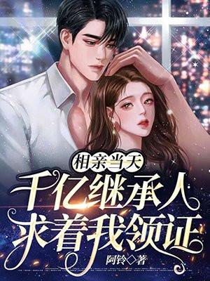 相亲当天千亿继承人求着我领证听