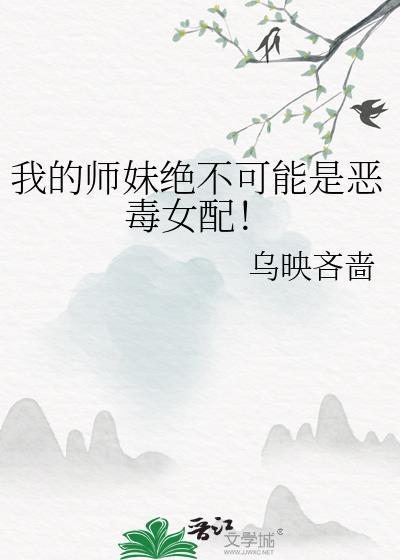 我的师妹绝不可能是恶毒女配!作者乌映吝啬