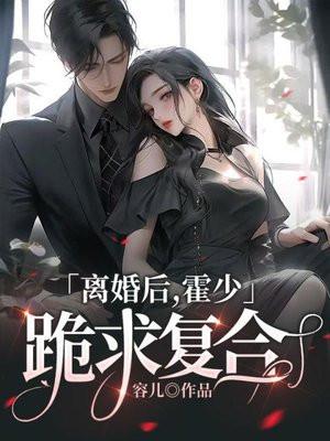 离婚后霍总天天求原谅全文免费阅读 离婚后霍总天天求原谅全文免费阅读