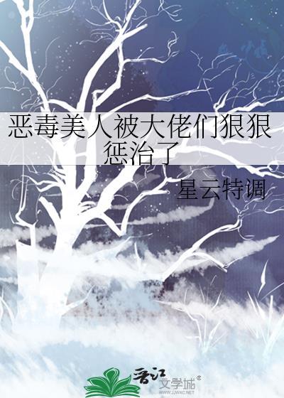 恶毒美人被大佬们狠狠惩治了全文免费阅读