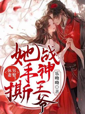 休妻另娶她手撕战神王爷最新章节更新