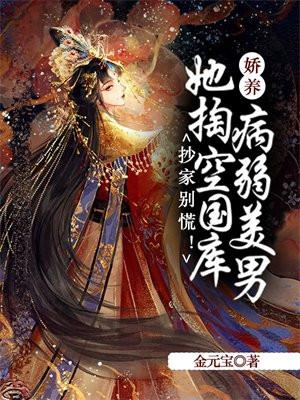 抄家别慌!她掏空国库娇养病弱美男 笔趣阁