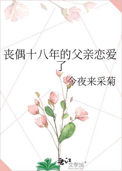 丧偶十八年的父亲恋爱了 今夜来采菊 免费
