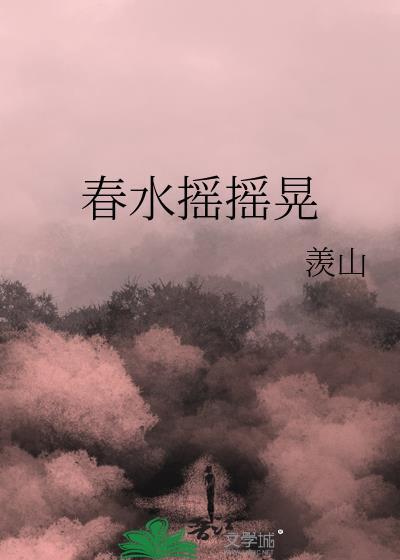 春水摇摇晃羡山最新章节更新内容