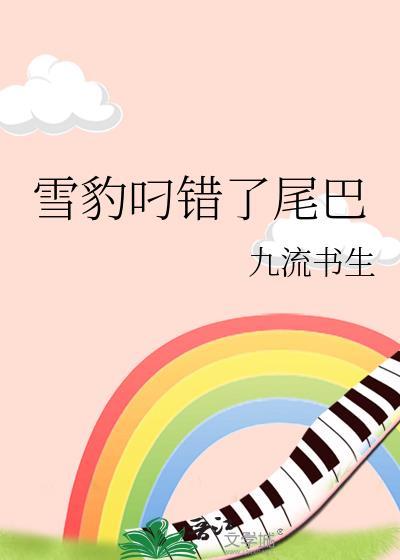 雪豹叼错了尾巴by九流书生TXT