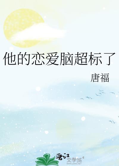 他的恋爱脑超标了唐福免费阅读