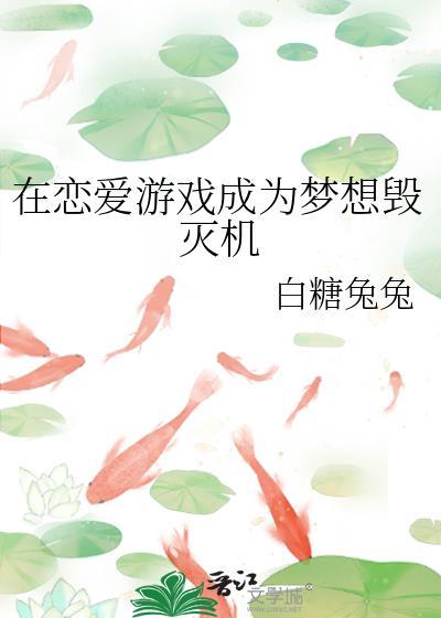在恋爱游戏成为梦想毁灭机作者白糖兔兔