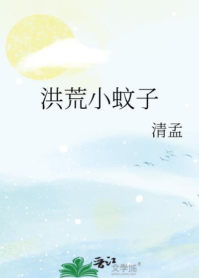 洪荒之蚊子饶命免费阅读